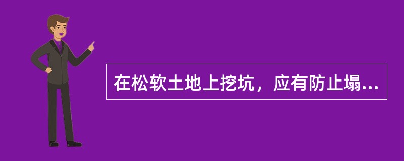 在松软土地上挖坑，应有防止塌方的措施，如加档板、撑木等，也可由下部掏挖土层。（）