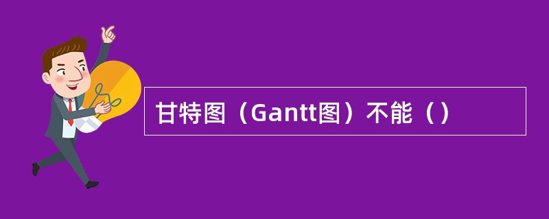 甘特图（Gantt图）不能（）