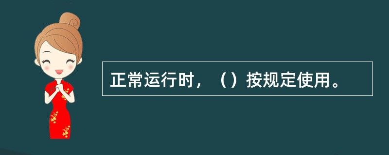 正常运行时，（）按规定使用。