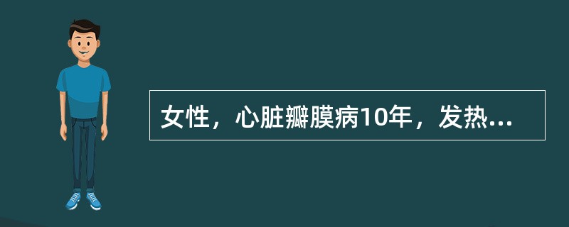 女性，心脏瓣膜病10年，发热1月，体温为37.2～37.6℃，厌食，消瘦，贫血貌