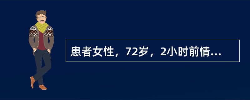 患者女性，72岁，2小时前情绪激动后突发胸痛、气短，伴大汗，查体：血压180／9