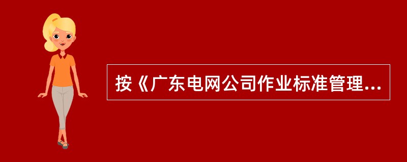 按《广东电网公司作业标准管理规定》，现场作业完成后，将作业执行后的作业表单交班组