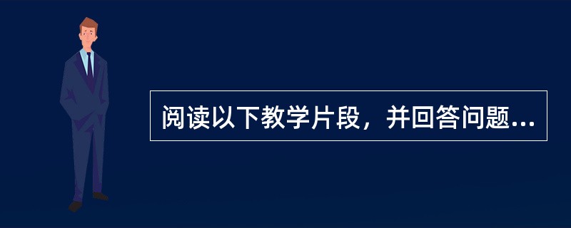 阅读以下教学片段，并回答问题。教学目标：了解版画的起源及分类，初步掌握一至两种版