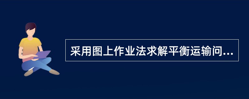 采用图上作业法求解平衡运输问题的物资调运最优方案，包括：（）等计算步骤。