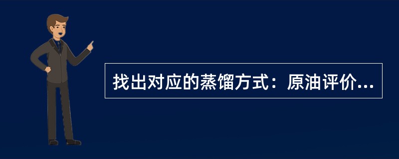 找出对应的蒸馏方式：原油评价实验（）；产品质量分析（）；常减压蒸馏（）