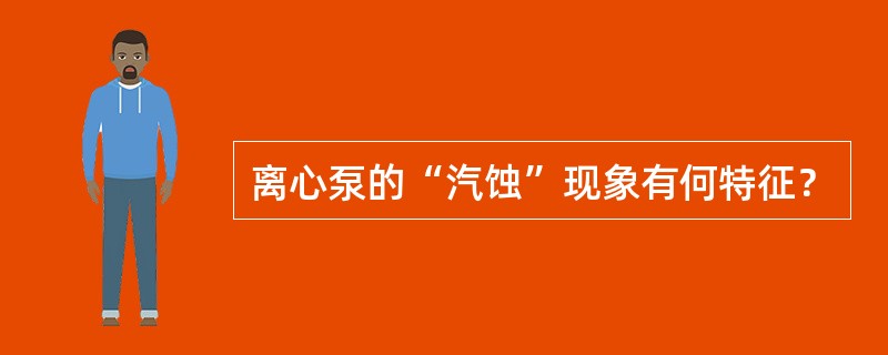 离心泵的“汽蚀”现象有何特征？