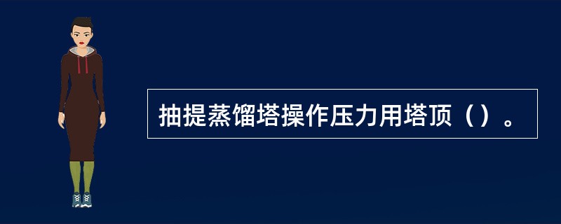 抽提蒸馏塔操作压力用塔顶（）。