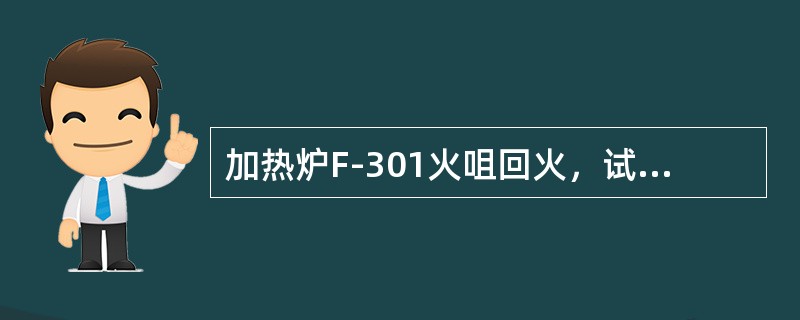 加热炉F-301火咀回火，试分析原因，应如何处理？