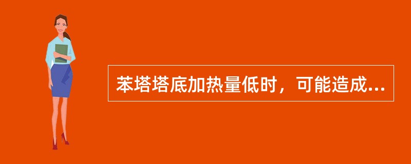 苯塔塔底加热量低时，可能造成（）。