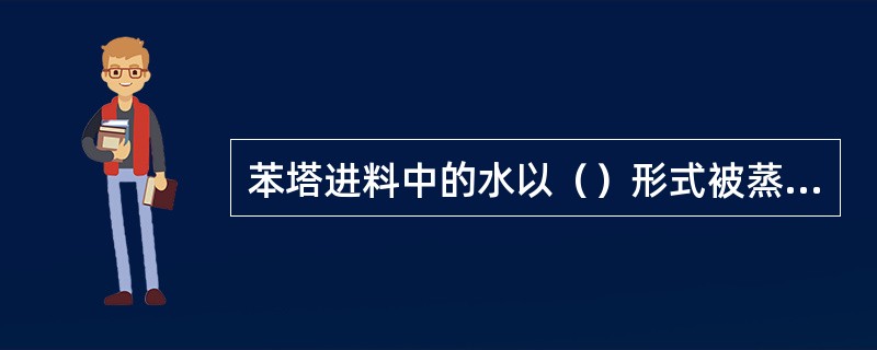 苯塔进料中的水以（）形式被蒸到苯塔顶。