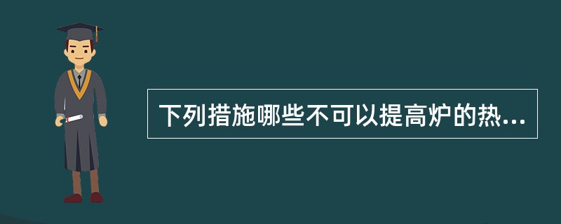 下列措施哪些不可以提高炉的热效率（）