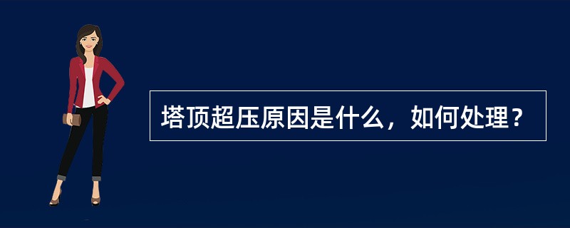 塔顶超压原因是什么，如何处理？