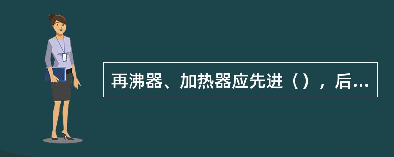 再沸器、加热器应先进（），后进（），以防管束（）。