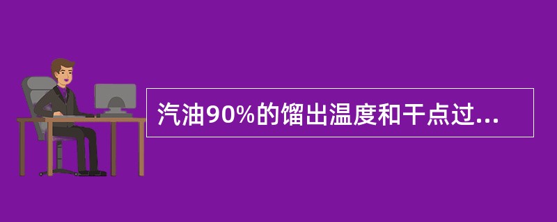 汽油90%的馏出温度和干点过高,会产生() 汽油90%的馏出温度和干点过高,会产生()