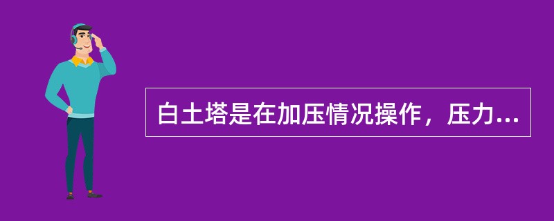 白土塔是在加压情况操作，压力为（），压力是通过控制（）来达到。