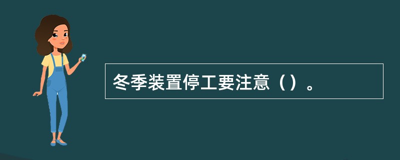 冬季装置停工要注意（）。