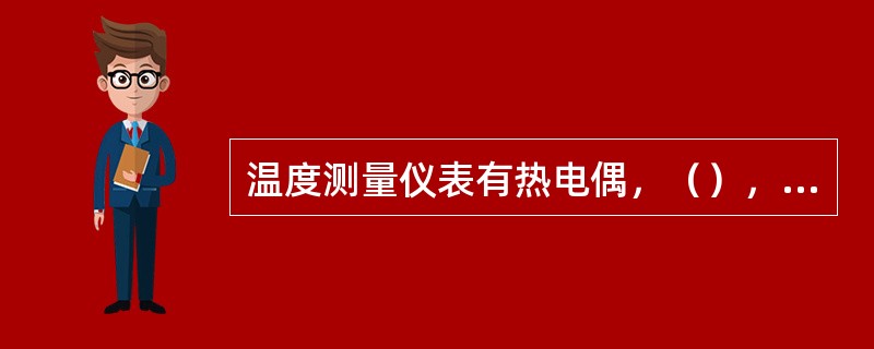 温度测量仪表有热电偶，（），套管温度计。
