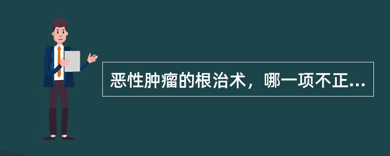 恶性肿瘤的根治术，哪一项不正确()