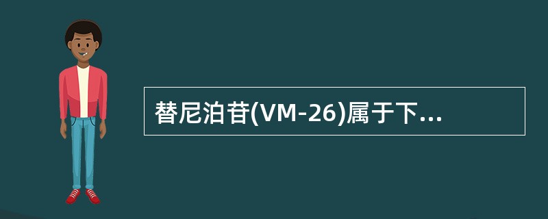 替尼泊苷(VM-26)属于下列哪类抗肿瘤药物()