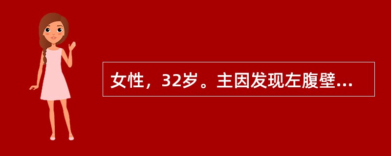 女性，32岁。主因发现左腹壁肿物3年入院。查左下腹壁肿物，约6cm×