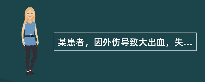 某患者，因外伤导致大出血，失血量约700ml，患者烦躁、面色苍白、皮肤湿冷，血压