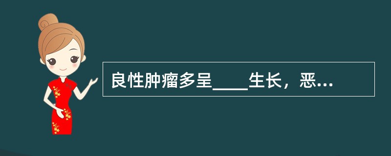 良性肿瘤多呈____生长，恶性肿瘤多为____生长。