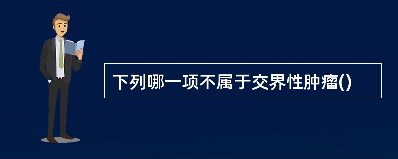 下列哪一项不属于交界性肿瘤()