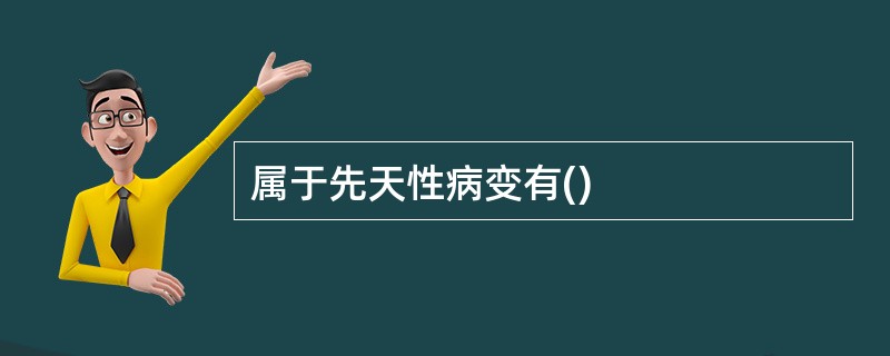 属于先天性病变有()