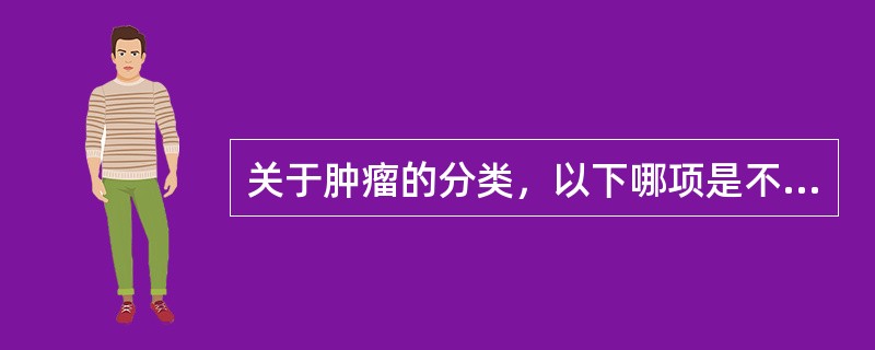 关于肿瘤的分类，以下哪项是不正确的()