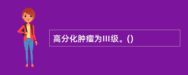 高分化肿瘤为Ⅲ级。()