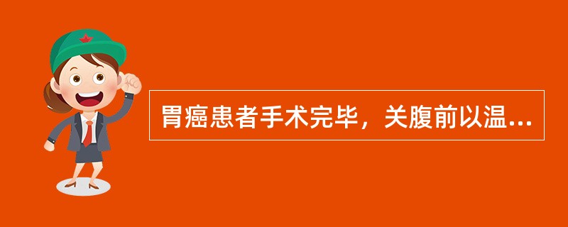 胃癌患者手术完毕，关腹前以温热双蒸馏水灌洗腹腔，主要目的可能是为了()