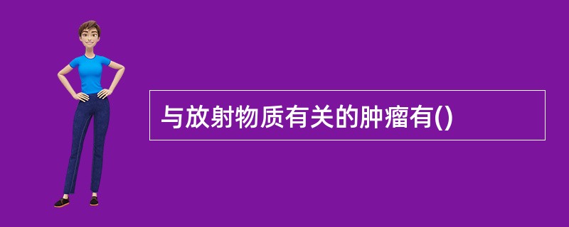 与放射物质有关的肿瘤有()