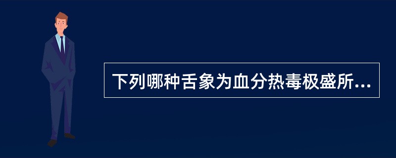 下列哪种舌象为血分热毒极盛所致？（）