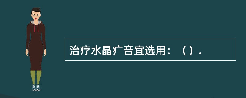 治疗水晶疒咅宜选用：（）.