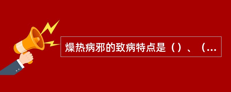 燥热病邪的致病特点是（）、（）。