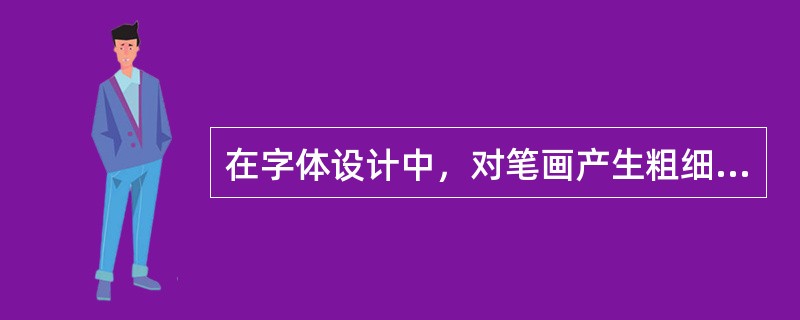 在字体设计中，对笔画产生粗细影响的因素有：短笔画比长笔画显粗、横笔画比竖笔画显粗