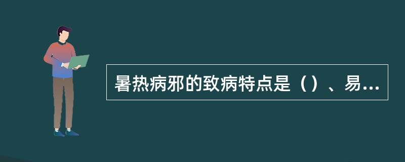 暑热病邪的致病特点是（）、易于耗气伤津、（）。