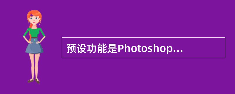 预设功能是Photoshop为用户提供的创建选框工具和套索工具的特殊功能。可以对