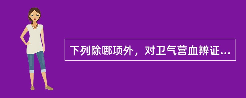 下列除哪项外，对卫气营血辨证均有临床意义？（）