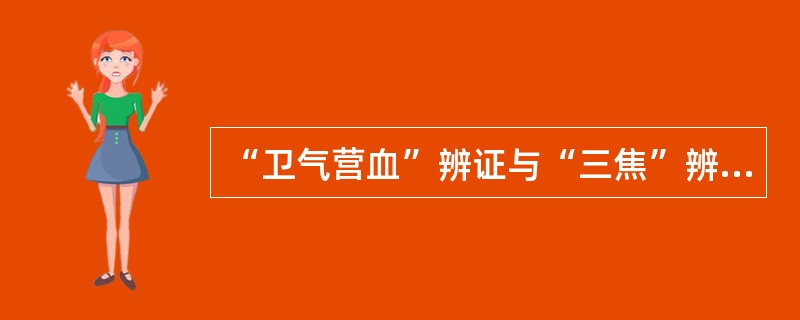 “卫气营血”辨证与“三焦”辨证有何异同？