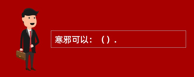 寒邪可以：（）.
