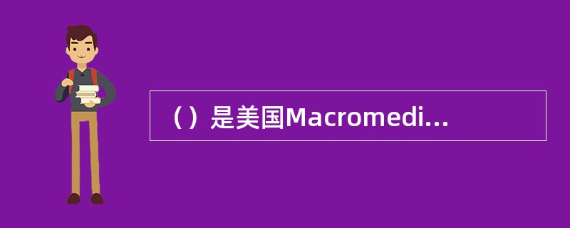 （）是美国Macromedia公司推出的一个应用广泛的计算机图形设计软件，特别是
