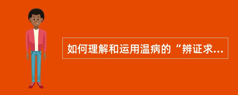 如何理解和运用温病的“辨证求因，审因论治”？