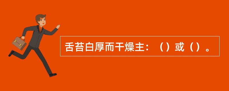 舌苔白厚而干燥主：（）或（）。