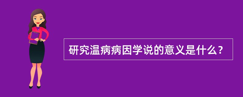 研究温病病因学说的意义是什么？