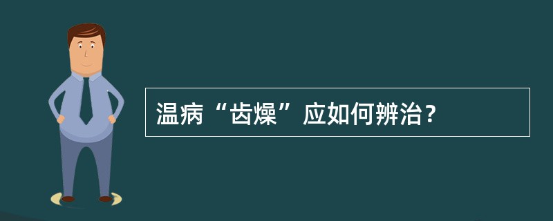 温病“齿燥”应如何辨治？