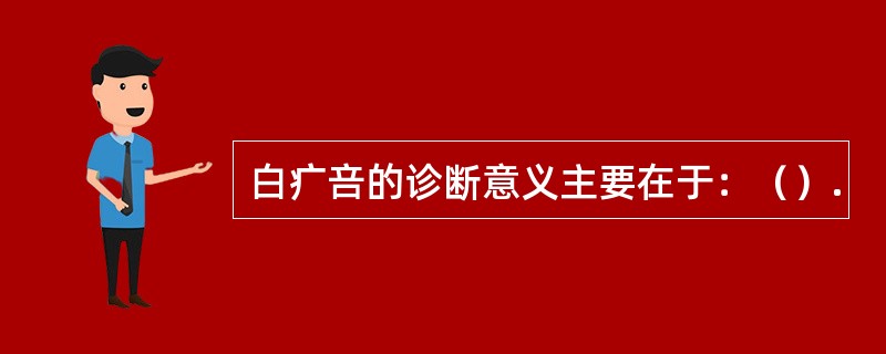 白疒咅的诊断意义主要在于：（）.