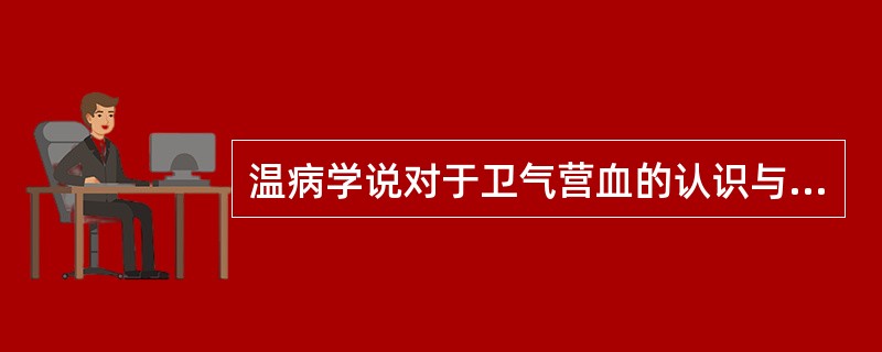 温病学说对于卫气营血的认识与前人的论述主要区别在哪里？