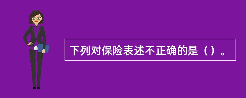 下列对保险表述不正确的是（）。