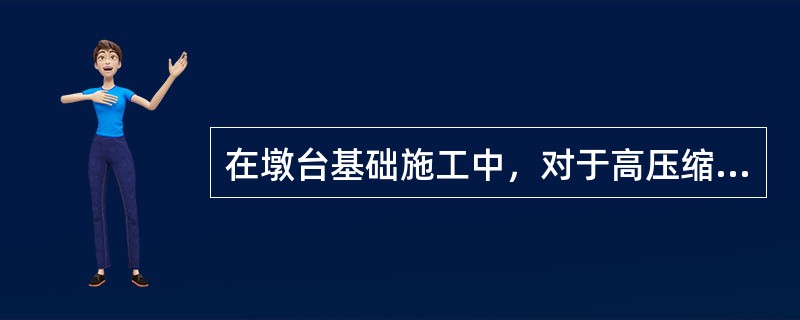 在墩台基础施工中，对于高压缩性黏土或砂性较轻的亚黏土层适用的方法是（）。
